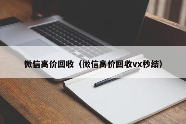 微信高价回收（微信高价回收vx秒结）