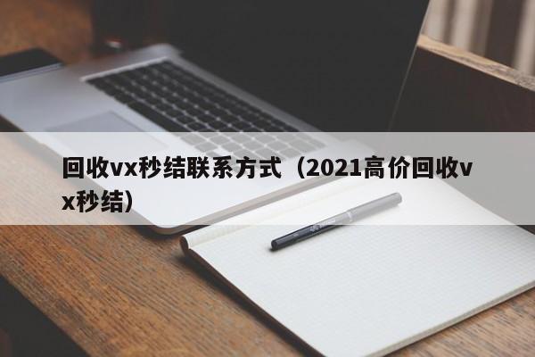 回收vx秒结联系方式（2021高价回收vx秒结）